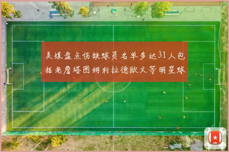 美媒盘点伤缺球员名单多达31人包括老詹塔图姆利拉德欧文等明星球员