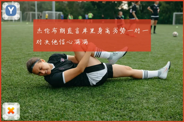 杰伦布朗直言库里身高劣势一对一对决他信心满满
