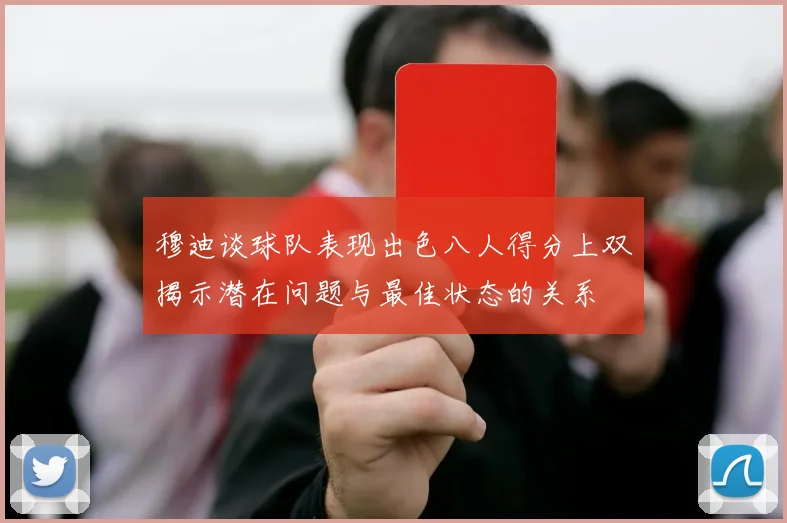 穆迪谈球队表现出色八人得分上双揭示潜在问题与最佳状态的关系