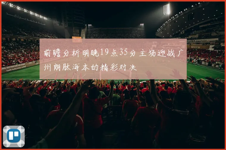 前瞻分析明晚19点35分主场迎战广州朗肽海本的精彩对决