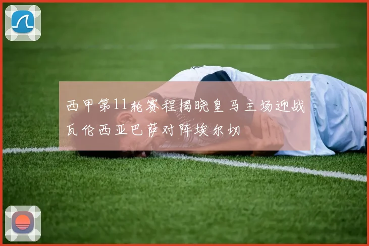 西甲第11轮赛程揭晓皇马主场迎战瓦伦西亚巴萨对阵埃尔切