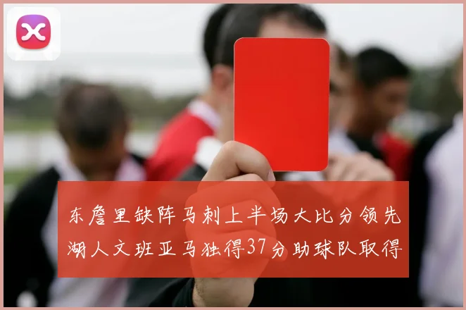 东詹里缺阵马刺上半场大比分领先湖人文班亚马独得37分助球队取得优势
