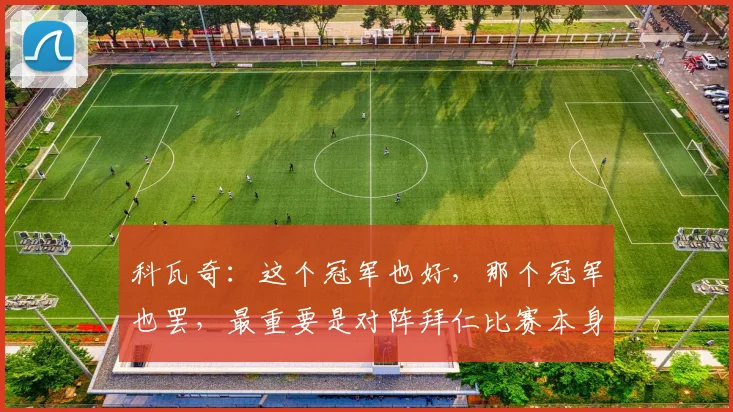 科瓦奇：这个冠军也好，那个冠军也罢，最重要是对阵拜仁比赛本身