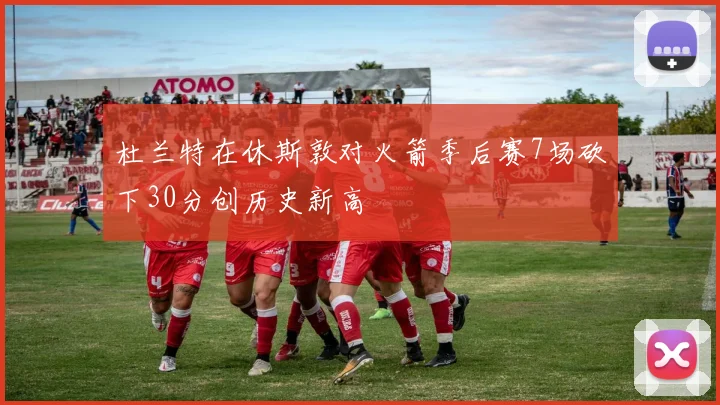 杜兰特在休斯敦对火箭季后赛7场砍下30分创历史新高