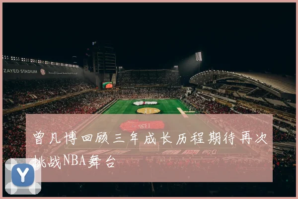 曾凡博回顾三年成长历程期待再次挑战NBA舞台
