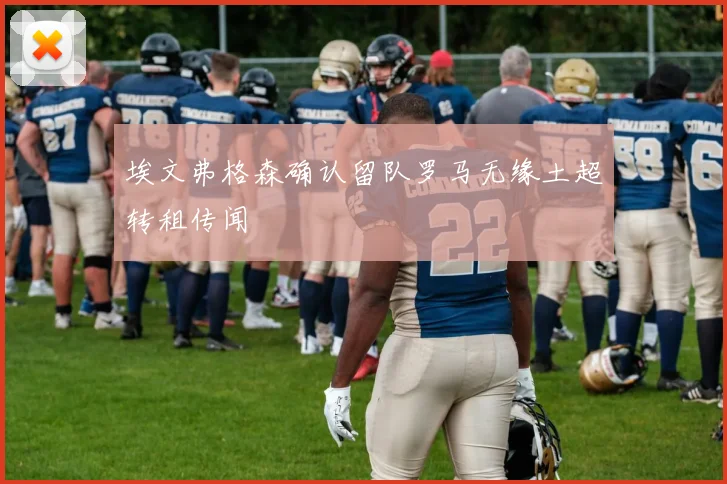 埃文弗格森确认留队罗马无缘土超转租传闻