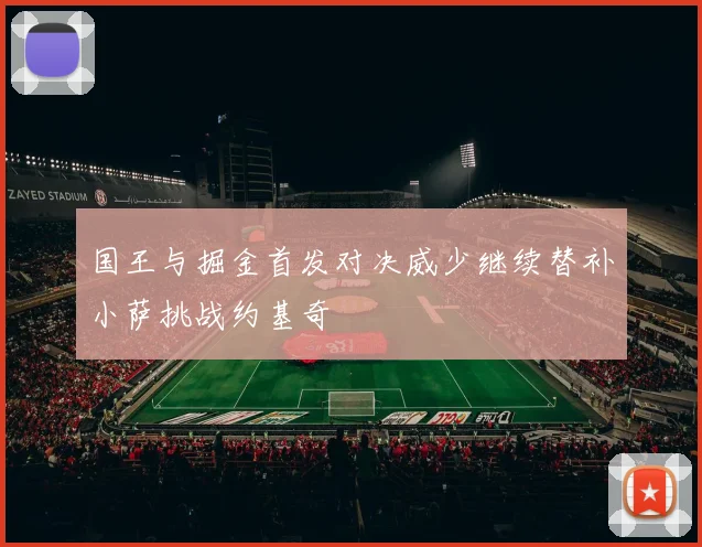 国王与掘金首发对决威少继续替补小萨挑战约基奇