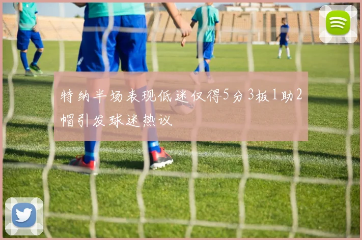 特纳半场表现低迷仅得5分3板1助2帽引发球迷热议