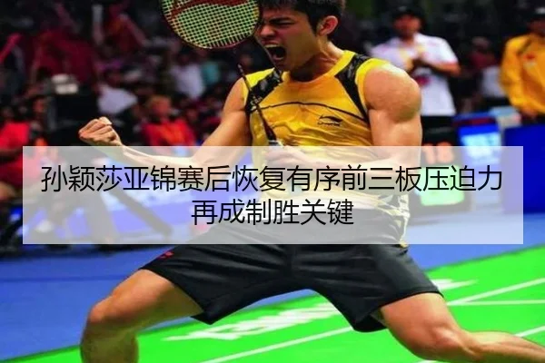 孙颖莎亚锦赛后恢复有序前三板压迫力再成制胜关键 | xingkong